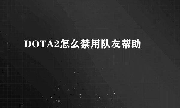 DOTA2怎么禁用队友帮助