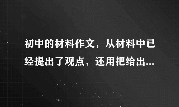 初中的材料作文，从材料中已经提出了观点，还用把给出的材料引到作文里吗？如果引了是不是多此一举？