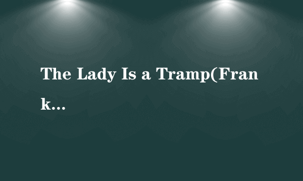 The Lady Is a Tramp(Frank Sinatra)的歌词 ，翻译。tramp意为荡妇，请教英语达人为什么这么说~