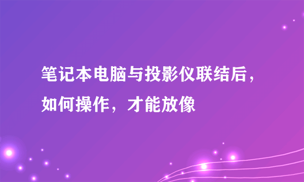 笔记本电脑与投影仪联结后，如何操作，才能放像