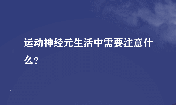 运动神经元生活中需要注意什么？