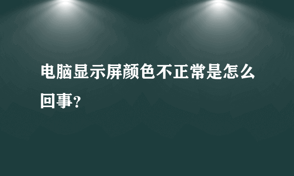 电脑显示屏颜色不正常是怎么回事？