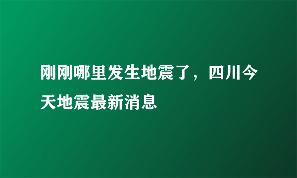 刚刚哪里发生地震了，四川今天地震最新消息