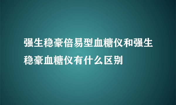 强生稳豪倍易型血糖仪和强生稳豪血糖仪有什么区别