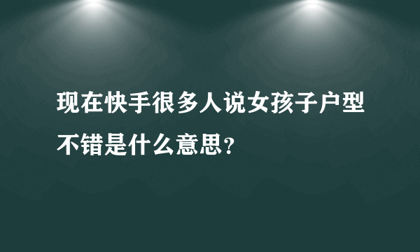 现在快手很多人说女孩子户型不错是什么意思？