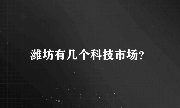 潍坊有几个科技市场？