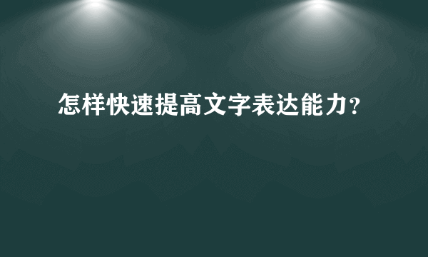 怎样快速提高文字表达能力？