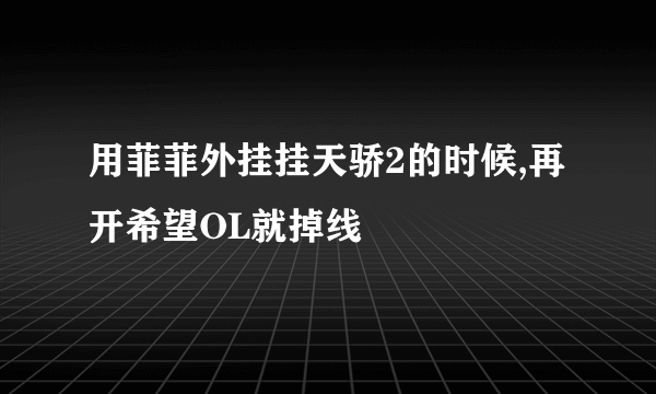 用菲菲外挂挂天骄2的时候,再开希望OL就掉线