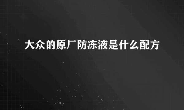 大众的原厂防冻液是什么配方