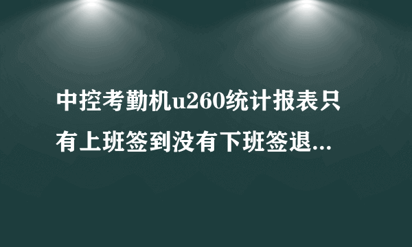 中控考勤机u260统计报表只有上班签到没有下班签退怎么回事啊？