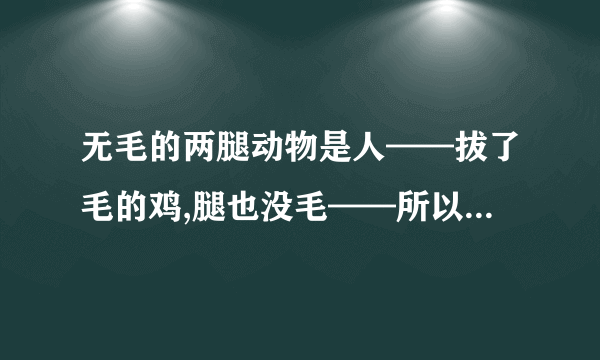 无毛的两腿动物是人——拔了毛的鸡,腿也没毛——所以鸡也是人？