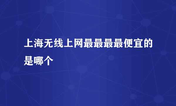 上海无线上网最最最最便宜的是哪个