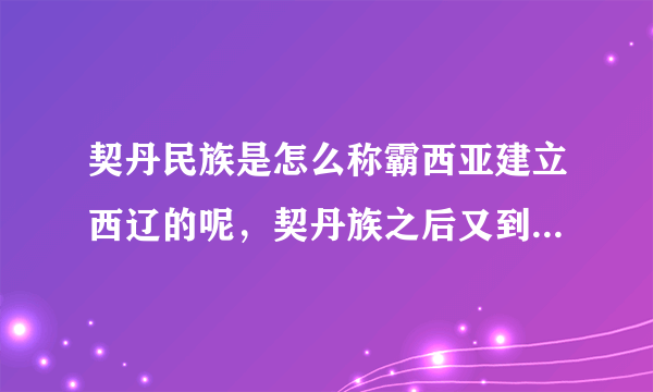 契丹民族是怎么称霸西亚建立西辽的呢，契丹族之后又到哪里去了？