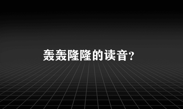 轰轰隆隆的读音？