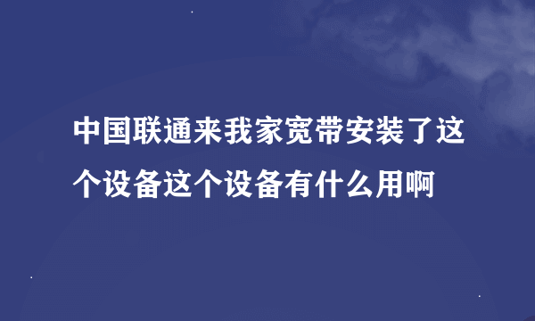 中国联通来我家宽带安装了这个设备这个设备有什么用啊