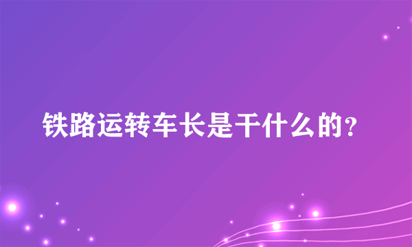 铁路运转车长是干什么的？