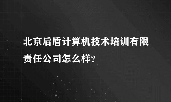 北京后盾计算机技术培训有限责任公司怎么样？