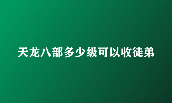 天龙八部多少级可以收徒弟