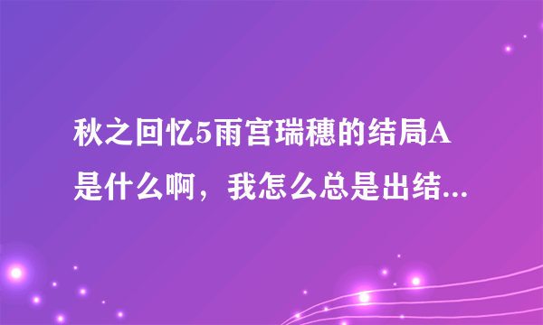 秋之回忆5雨宫瑞穗的结局A是什么啊，我怎么总是出结局B？？？？