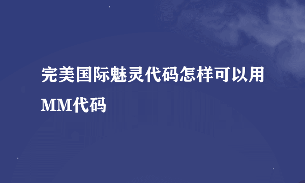 完美国际魅灵代码怎样可以用MM代码