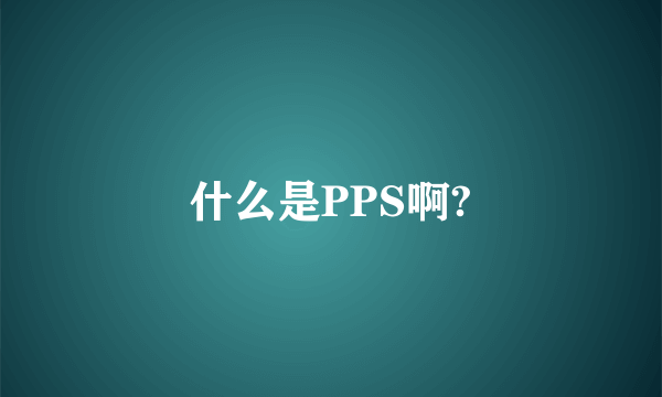 什么是PPS啊?