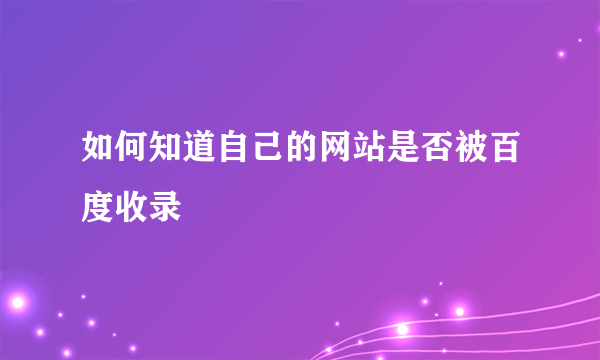 如何知道自己的网站是否被百度收录