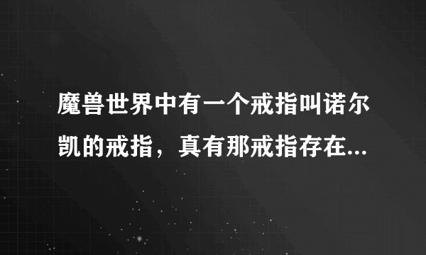 魔兽世界中有一个戒指叫诺尔凯的戒指，真有那戒指存在吗，只听说过没见过，问GM他说不知道，，，