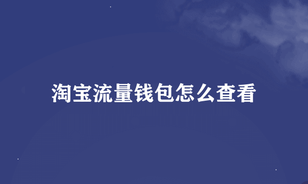 淘宝流量钱包怎么查看