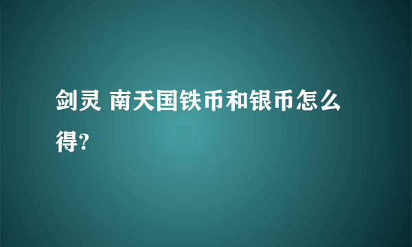 剑灵 南天国铁币和银币怎么得?