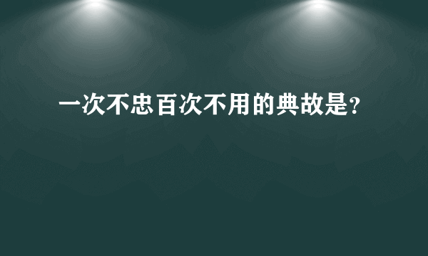 一次不忠百次不用的典故是？