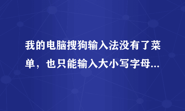 我的电脑搜狗输入法没有了菜单，也只能输入大小写字母，汉字打不出来了。怎么办？