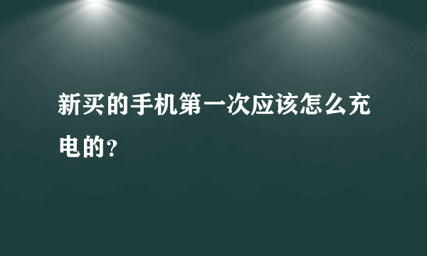 新买的手机第一次应该怎么充电的？