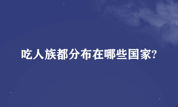 吃人族都分布在哪些国家?