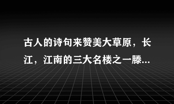 古人的诗句来赞美大草原，长江，江南的三大名楼之一滕王阁，和寿天月夜下的江面有哪些