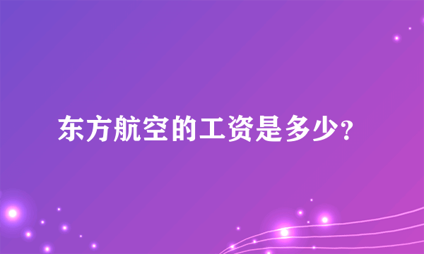 东方航空的工资是多少？