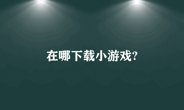 在哪下载小游戏?