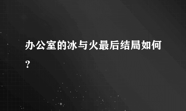 办公室的冰与火最后结局如何？