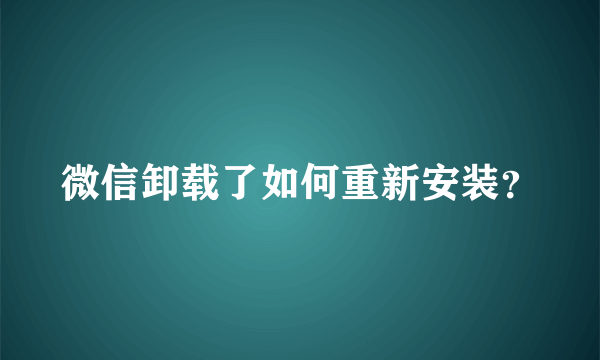 微信卸载了如何重新安装？