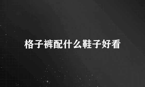 格子裤配什么鞋子好看