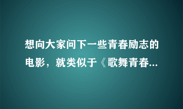 想向大家问下一些青春励志的电影，就类似于《歌舞青春》最好是欧美和日韩的 以校园为背景的