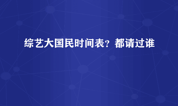 综艺大国民时间表？都请过谁