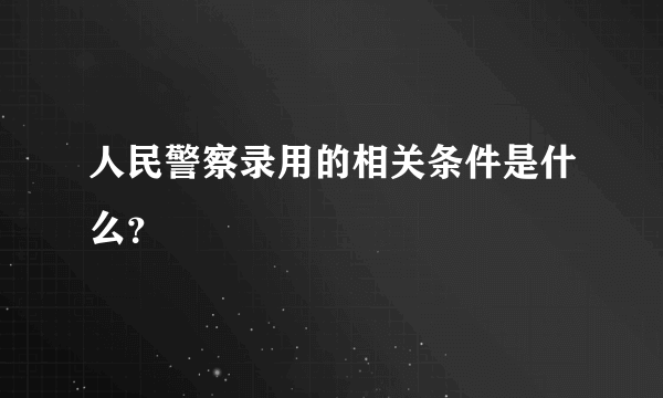 人民警察录用的相关条件是什么？