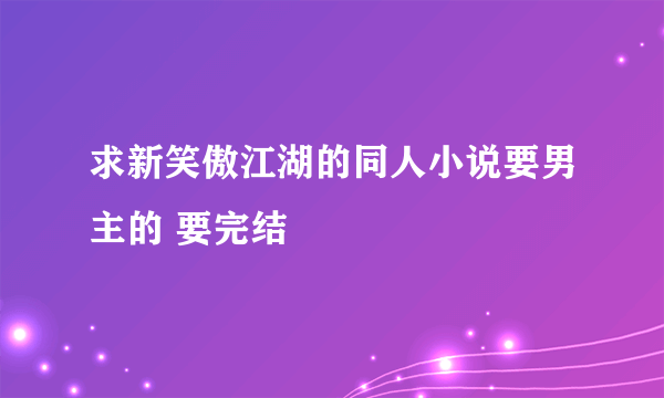 求新笑傲江湖的同人小说要男主的 要完结