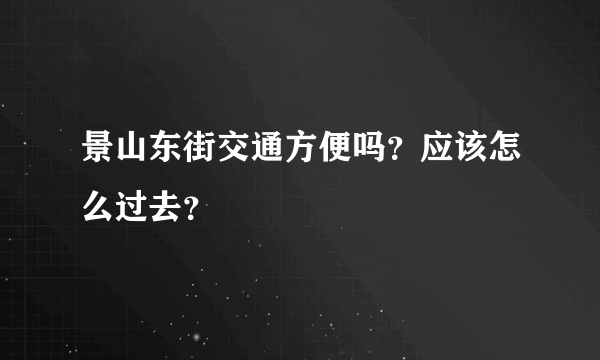 景山东街交通方便吗？应该怎么过去？