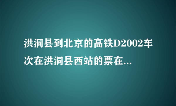 洪洞县到北京的高铁D2002车次在洪洞县西站的票在太原南站能上车吗?以上是我的提问请回答。