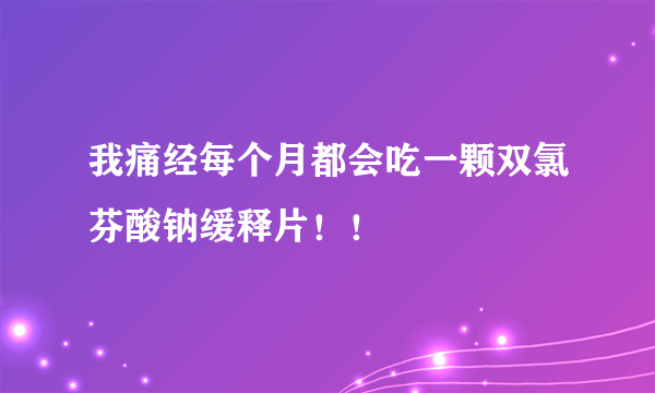 我痛经每个月都会吃一颗双氯芬酸钠缓释片！！