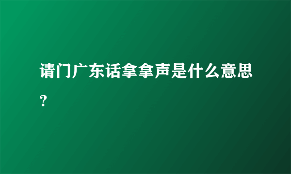 请门广东话拿拿声是什么意思？