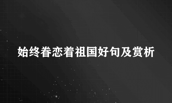 始终眷恋着祖国好句及赏析