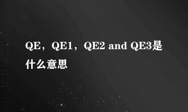 QE，QE1，QE2 and QE3是什么意思