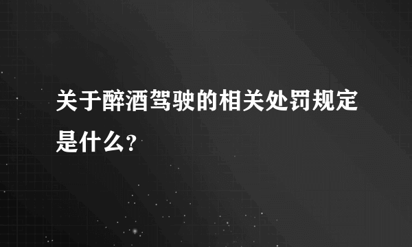 关于醉酒驾驶的相关处罚规定是什么？